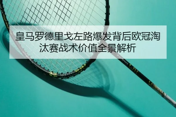 皇马罗德里戈左路爆发背后欧冠淘汰赛战术价值全景解析 - kaiyun