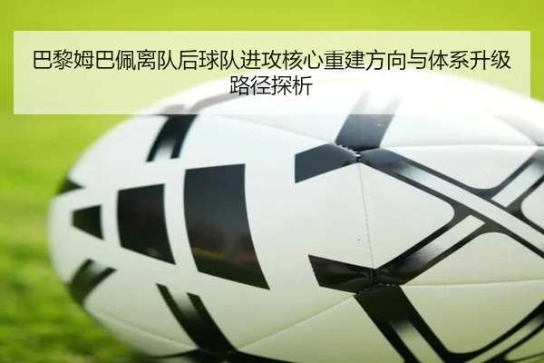 巴黎姆巴佩离队后球队进攻核心重建方向与体系升级路径探析