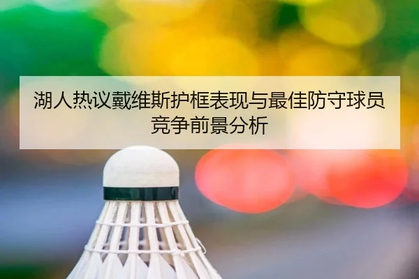 湖人热议戴维斯护框表现与最佳防守球员竞争前景分析 | kaiyun