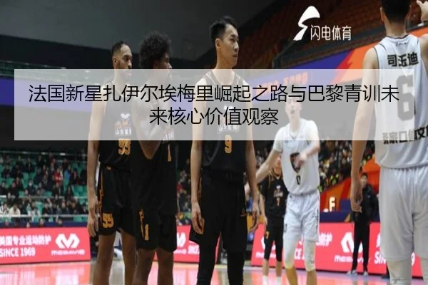 法国新星扎伊尔埃梅里崛起之路与巴黎青训未来核心价值观察