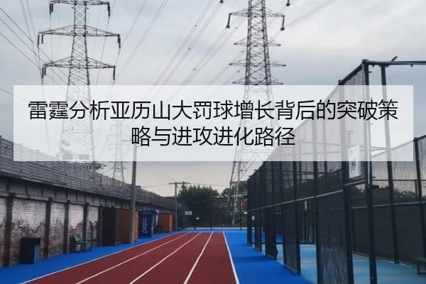 雷霆分析亚历山大罚球增长背后的突破策略与进攻进化路径 - kaiyun