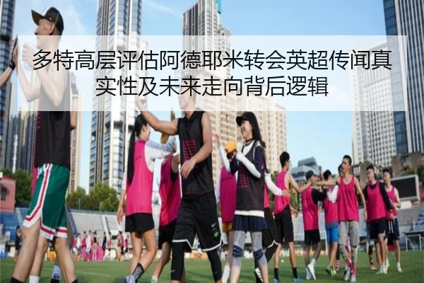 多特高层评估阿德耶米转会英超传闻真实性及未来走向背后逻辑 - kaiyun
