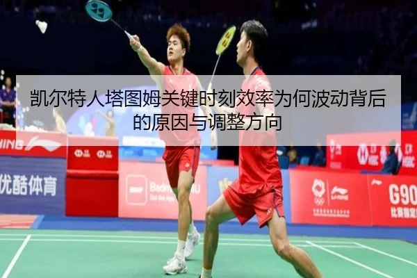 凯尔特人塔图姆关键时刻效率为何波动背后的原因与调整方向 - kaiyun